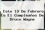 Este <b>19 De Febrero</b> Es El Cumpleaños De Bruce Wayne