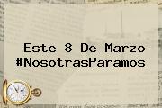 Este <b>8 De Marzo</b> #NosotrasParamos