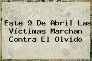 Este <b>9 De Abril</b> Las Víctimas Marchan Contra El Olvido