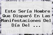 Ver este seria hombre que disparo en las manifestaciones del dia del Este Sería Hombre Que Disparó En Las Manifestaciones Del <b>Día Del</b> <b>...</b>