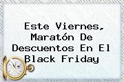 Este Viernes, Maratón De Descuentos En El <b>Black Friday</b>