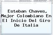 Esteban Chaves, Mejor Colombiano En El Inicio Del <b>Giro De Italia</b>