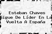 <b>Esteban Chaves</b> Sigue De Líder En La Vuelta A España