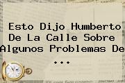 Esto Dijo <b>Humberto De La Calle</b> Sobre Algunos Problemas De ...