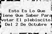 Esto Es Lo Que Tiene Que Saber Para <b>votar</b> El <b>plebiscito</b> Del 2 De Octubre