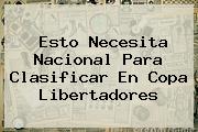 Esto Necesita Nacional Para Clasificar En <b>Copa Libertadores</b>