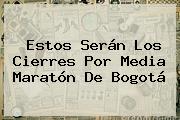 Estos Serán Los Cierres Por <b>Media Maratón De Bogotá</b>