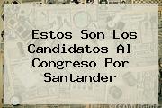 <i>Estos Son Los Candidatos Al Congreso Por Santander</i>