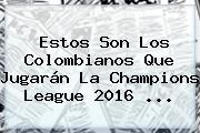 Estos Son Los Colombianos Que Jugarán La <b>Champions League</b> 2016 ...