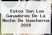 Estos Son Los Ganadores De La Noche De <b>Guacherna 2018</b>