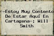 ?Estoy Muy Contento De Estar Aquí En Cartagena?: <b>Will Smith</b>