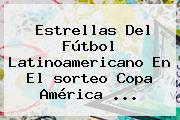 Estrellas Del Fútbol Latinoamericano En El <b>sorteo Copa América</b> <b>...</b>