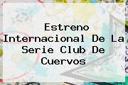 Estreno Internacional De La Serie <b>Club De Cuervos</b>