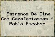 Estrenos De Cine Con Cazafantasmas Y <b>Pablo Escobar</b>