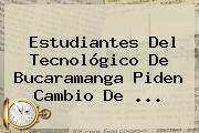 Estudiantes Del Tecnológico De Bucaramanga Piden Cambio De <b>...</b>