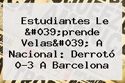 Estudiantes Le 'prende Velas' A Nacional: Derrotó 0-3 A <b>Barcelona</b>