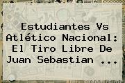 Estudiantes Vs Atlético Nacional: El Tiro Libre De <b>Juan Sebastian</b> ...