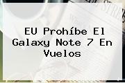 EU Prohíbe El Galaxy <b>Note 7</b> En Vuelos