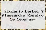 ¿<b>Eugenio Derbez</b> Y Alessandra Rosaldo Se Separan?