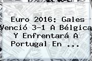 Euro 2016: <b>Gales</b> Venció 3-1 A <b>Bélgica</b> Y Enfrentará A Portugal En ...