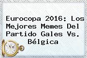 Eurocopa 2016: Los Mejores Memes Del Partido <b>Gales Vs</b>. <b>Bélgica</b>