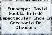 Eurocopa: <b>David Guetta</b> Brindó Espectacular Show En Ceremonia De Clausura