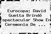 Eurocopa: <b>David Guetta</b> Brindó Espectacular Show En Ceremonia De ...