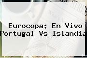 Eurocopa: En Vivo <b>Portugal Vs Islandia</b>