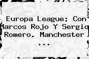 <b>Europa League</b>: Con Marcos Rojo Y Sergio Romero, Manchester ...