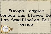 <b>Europa League</b>: Conoce Las Llaves De Las Semifinales Del Torneo