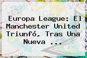<b>Europa League</b>: El Manchester United Triunfó, Tras Una Nueva ...