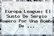 <b>Europa League</b>: El Susto De Sergio Romero Por Una Bomba De ...