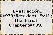 Evaluación: '<b>Resident Evil</b>: <b>The Final Chapter</b>'