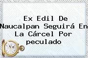 Ex Edil De Naucalpan Seguirá En La Cárcel Por <b>peculado</b>