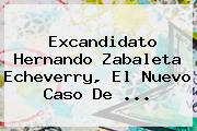 Excandidato <b>Hernando Zabaleta Echeverry</b>, El Nuevo Caso De ...