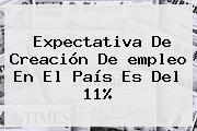 Expectativa De Creación De <b>empleo</b> En El País Es Del 11%