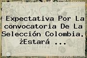 Expectativa Por La <b>convocatoria</b> De La <b>Selección Colombia</b>. ¿Estará ...