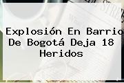 <b>Explosión</b> En Barrio De <b>Bogotá</b> Deja 18 Heridos