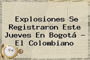 Explosiones Se Registraron Este Jueves En <b>Bogotá</b> - El Colombiano