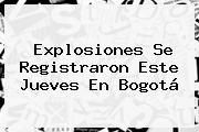 Explosiones Se Registraron Este Jueves En <b>Bogotá</b>
