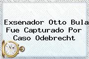 Exsenador <b>Otto Bula</b> Fue Capturado Por Caso Odebrecht