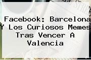 Facebook: <b>Barcelona</b> Y Los Curiosos Memes Tras Vencer A <b>Valencia</b>