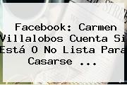 Facebook: <b>Carmen Villalobos</b> Cuenta Si Está O No Lista Para Casarse ...