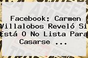 Facebook: <b>Carmen Villalobos</b> Reveló Si Está O No Lista Para Casarse ...