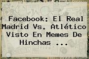 Facebook: El <b>Real Madrid</b> Vs. Atlético Visto En Memes De Hinchas ...
