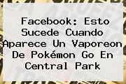Facebook: Esto Sucede Cuando Aparece Un <b>Vaporeon</b> De Pokémon Go En Central Park