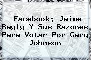 Facebook: Jaime Bayly Y Sus Razones Para Votar Por <b>Gary Johnson</b>