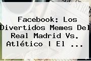 Facebook: Los Divertidos Memes Del <b>Real Madrid</b> Vs. Atlético | El ...