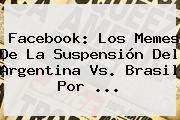 Facebook: Los Memes De La Suspensión Del <b>Argentina Vs</b>. <b>Brasil</b> Por <b>...</b>