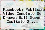 Facebook: Publican Video Completo De <b>Dragon Ball Super Capítulo 2</b> <b>...</b>